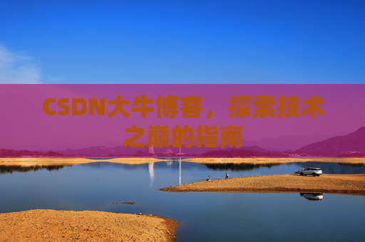 CSDN大牛博客，探索技术之巅的指南